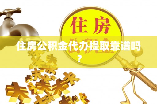 卢氏住房公积金代办提取靠谱吗？