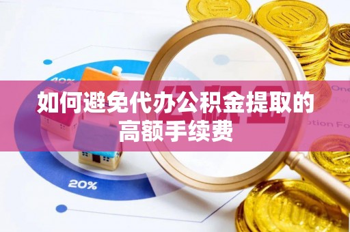 卢氏如何避免代办公积金提取的高额手续费
