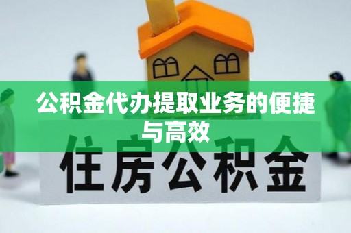 卢氏公积金代办提取业务的便捷与高效
