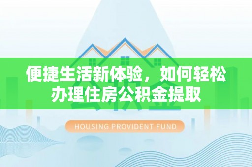 卢氏便捷生活新体验，如何轻松办理住房公积金提取