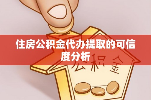 卢氏住房公积金代办提取的可信度分析