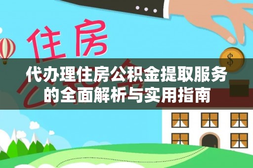 卢氏代办理住房公积金提取服务的全面解析与实用指南