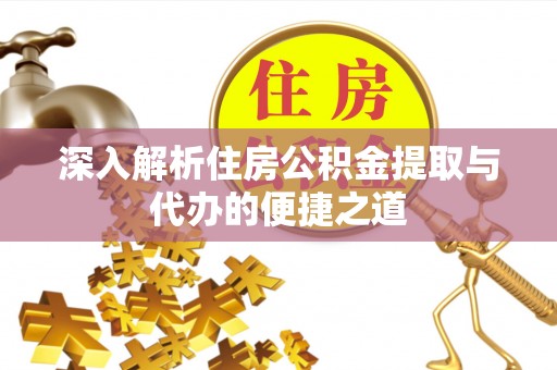 卢氏深入解析住房公积金提取与代办的便捷之道
