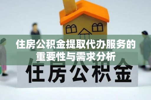 卢氏住房公积金提取代办服务的重要性与需求分析