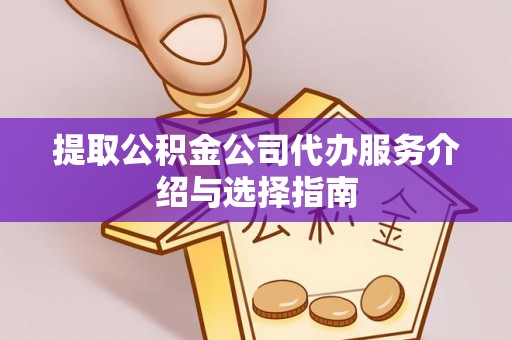 卢氏提取公积金公司代办服务介绍与选择指南