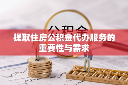 卢氏提取住房公积金代办服务的重要性与需求