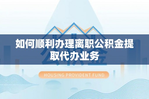 卢氏如何顺利办理离职公积金提取代办业务