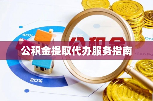 卢氏公积金提取代办服务指南