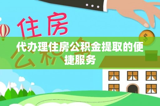 卢氏代办理住房公积金提取的便捷服务