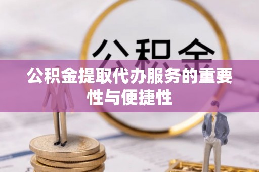 卢氏公积金提取代办服务的重要性与便捷性
