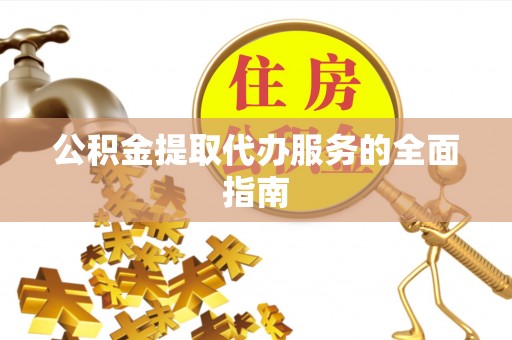卢氏公积金提取代办服务的全面指南