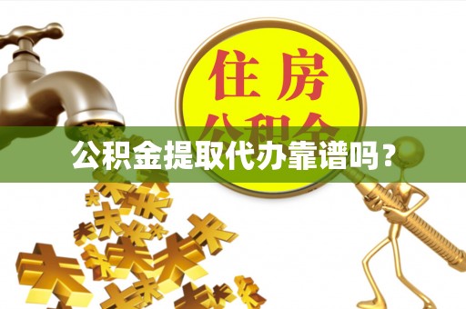 卢氏公积金提取代办靠谱吗？