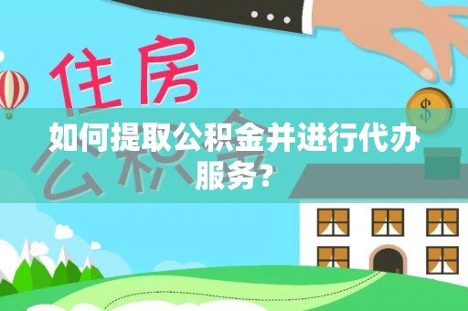 卢氏如何提取公积金并进行代办服务？