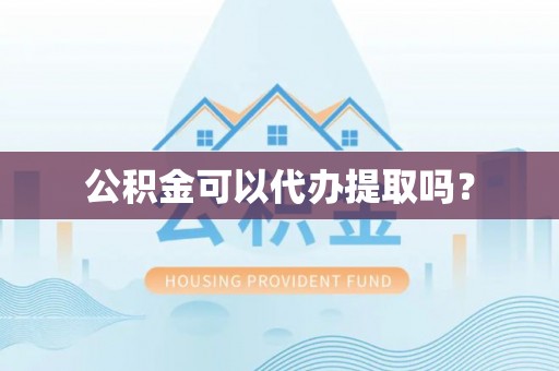 卢氏公积金可以代办提取吗？