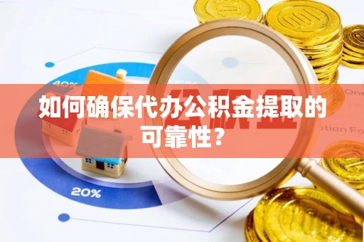 卢氏如何确保代办公积金提取的可靠性？
