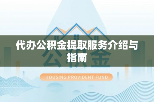 卢氏代办公积金提取服务介绍与指南