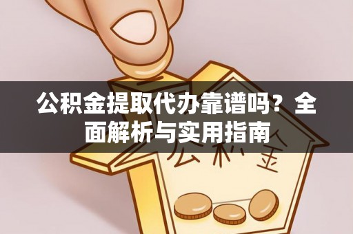 卢氏公积金提取代办靠谱吗？全面解析与实用指南