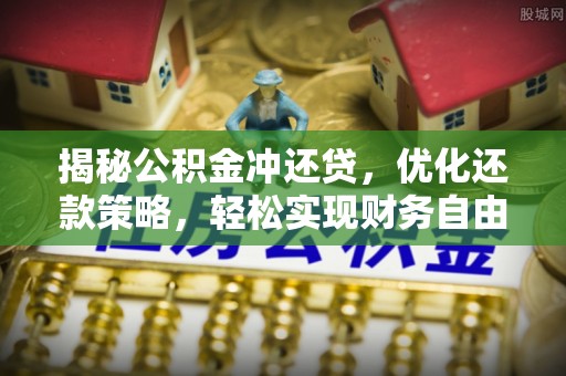 卢氏揭秘公积金冲还贷，优化还款策略，轻松实现财务自由